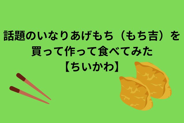 話題のいなりあげもち（もち吉）を買って作って食べてみた【ちいかわ】