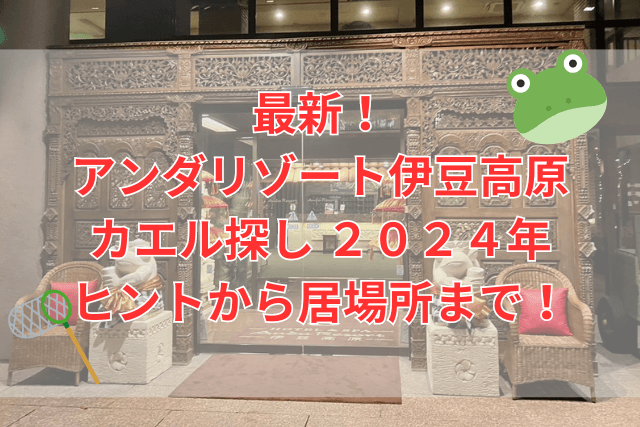 最新！アンダリゾート伊豆高原　カエル探し　２０２４年　ヒントから居場所まで！